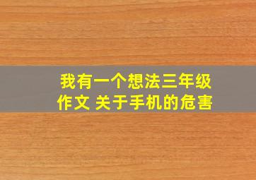 我有一个想法三年级作文 关于手机的危害